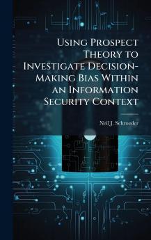 Using Prospect Theory to Investigate Decision-Making Bias Within an Information Security Context