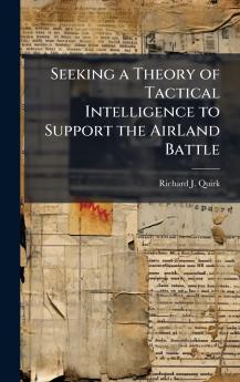 Seeking a Theory of Tactical Intelligence to Support the AirLand Battle