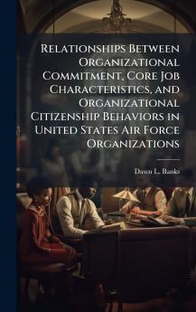 Relationships Between Organizational Commitment Core Job Characteristics and Organizational Citizenship Behaviors in United States Air Force Organizations
