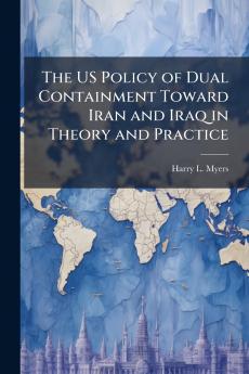 The US Policy of Dual Containment Toward Iran and Iraq in Theory and Practice