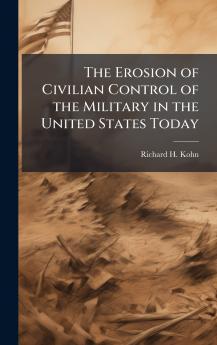 The Erosion of Civilian Control of the Military in the United States Today