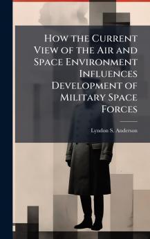 How the Current View of the Air and Space Environment Influences Development of Military Space Forces