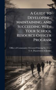 A Guide to Developing Maintaining and Succeeding With Your School Resource Officer Program