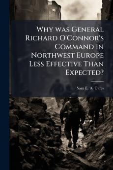 Why was General Richard O'Connor's Command in Northwest Europe Less Effective Than Expected?