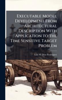 Executable Model Development From Architectural Description With Application to the Time Sensitive Target Problem