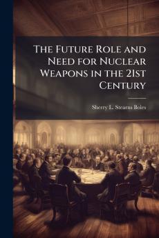 The Future Role and Need for Nuclear Weapons in the 21st Century