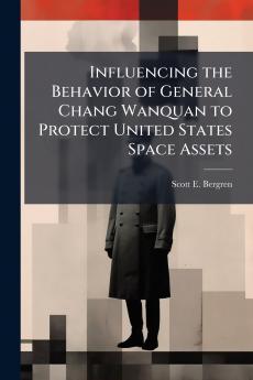 Influencing the Behavior of General Chang Wanquan to Protect United States Space Assets