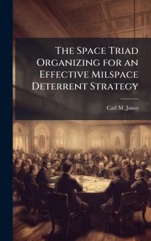The Space Triad Organizing for an Effective Milspace Deterrent Strategy