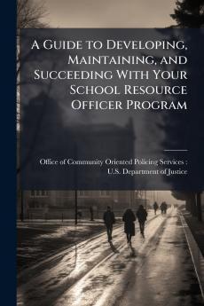 A Guide to Developing Maintaining and Succeeding With Your School Resource Officer Program