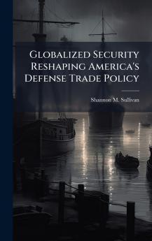 Globalized Security Reshaping America's Defense Trade Policy