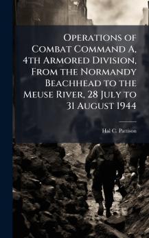 Operations of Combat Command A 4th Armored Division From the Normandy Beachhead to the Meuse River 28 July to 31 August 1944