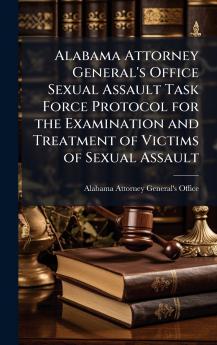 Alabama Attorney General's Office Sexual Assault Task Force Protocol for the Examination and Treatment of Victims of Sexual Assault