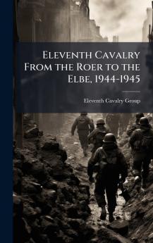 Eleventh Cavalry From the Roer to the Elbe 1944-1945