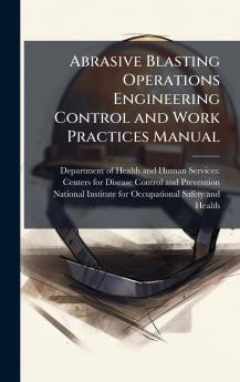 Abrasive Blasting Operations Engineering Control and Work Practices Manual