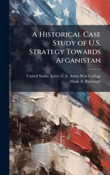 A Historical Case Study of U.S. Strategy Towards Afganistan