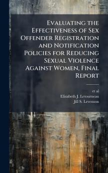 Evaluating the Effectiveness of Sex Offender Registration and Notification Policies for Reducing Sexual Violence Against Women Final Report