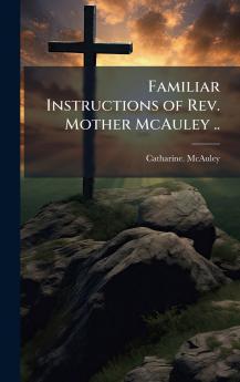 Familiar Instructions of Rev. Mother McAuley ..
