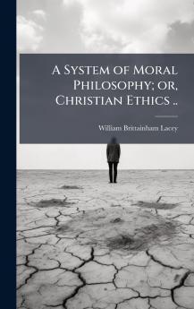 A System of Moral Philosophy; or Christian Ethics ..