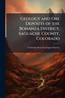 Geology and Ore Deposits of the Bonanza District Saguache County Colorado