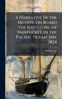 A Narrative of the Mutiny on Board the Ship Globe of Nantucket in the Pacific Ocean Jan. 1824