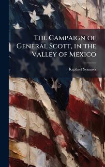 The Campaign of General Scott in the Valley of Mexico