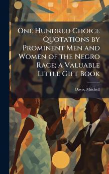 One Hundred Choice Quotations by Prominent Men and Women of the Negro Race; a Valuable Little Gift Book