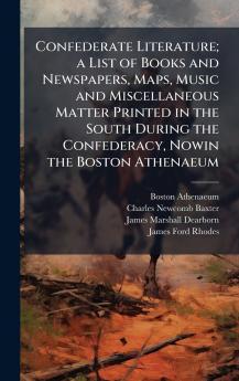 Confederate Literature; a List of Books and Newspapers Maps Music and Miscellaneous Matter Printed in the South During the Confederacy Nowin the Boston Athenaeum