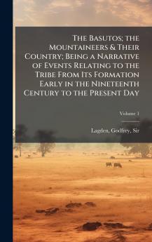 The Basutos; the Mountaineers & Their Country; Being a Narrative of Events Relating to the Tribe From Its Formation Early in the Nineteenth Century to the Present Day