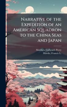 Narrative of the Expedition of an American Squadron to the China Seas and Japan