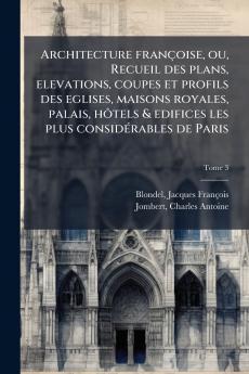 Architecture francÌ§oise ou Recueil des plans elevations coupes et profils des eglises maisons royales palais hoÌtels & edifices les plus consideÌrables de Paris