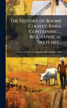 The History of Boone County Iowa Containing ... Biographical Sketches ..