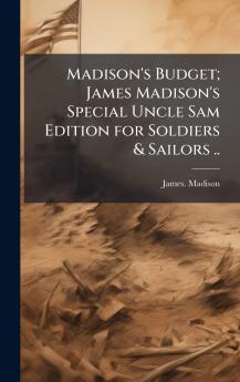 Madison's Budget; James Madison's Special Uncle Sam Edition for Soldiers & Sailors ..