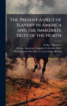 The Present Aspect of Slavery in America and the Immediate Duty of the North