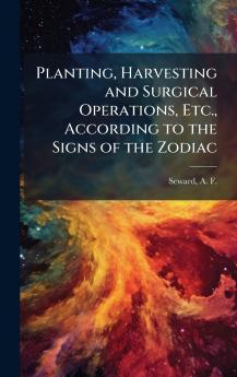 Planting Harvesting and Surgical Operations Etc. According to the Signs of the Zodiac