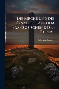 Die Kirche und die Synagoge. Aus dem FranzÃ¶sischen des L. Rupert