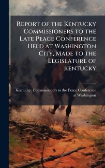 Report of the Kentucky Commissioners to the Late Peace Conference Held at Washington City Made to the Legislature of Kentucky