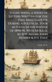 Young India a Series of Letters Written for the Pall Mall Gazette During a Political Tour in India in the Winter of 1890-91. With 64 Illus. by R.W. Allan John Pedder & H.S. Dale