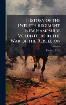 History of the Twelfth Regiment New Hampshire Volunteers in the War of the Rebellion