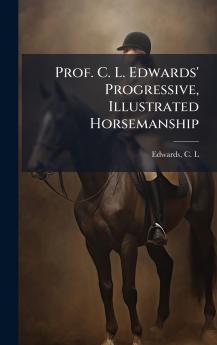 Prof. C. L. Edwards' Progressive Illustrated Horsemanship
