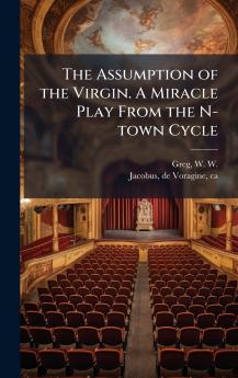 The Assumption of the Virgin. A Miracle Play From the N-town Cycle