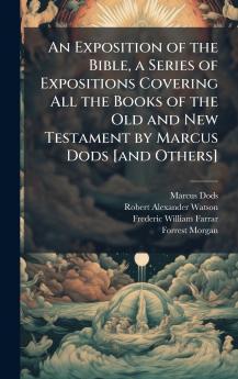 An Exposition of the Bible a Series of Expositions Covering All the Books of the Old and New Testament by Marcus Dods [and Others]