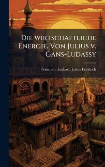 Die wirtschaftliche Energie. Von Julius v. Gans-Ludassy