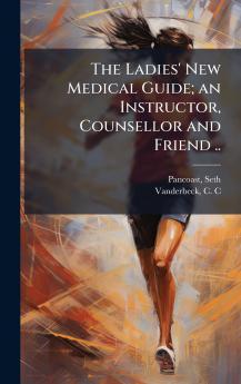 The Ladies' New Medical Guide; an Instructor Counsellor and Friend ..