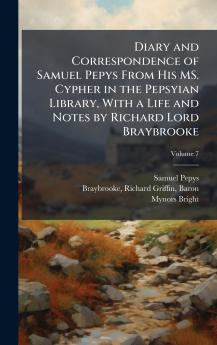 Diary and Correspondence of Samuel Pepys From His MS. Cypher in the Pepsyian Library With a Life and Notes by Richard Lord Braybrooke