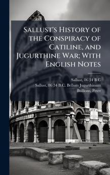 Sallust's History of the Conspiracy of Catiline and Jugurthine War; With English Notes