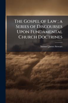 The Gospel of Law ; a Series of Discourses Upon Fundamental Church Doctrines