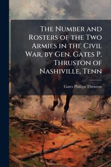 The Number and Rosters of the Two Armies in the Civil War by Gen. Gates P. Thruston of Nashiville Tenn