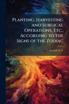 Planting Harvesting and Surgical Operations Etc. According to the Signs of the Zodiac