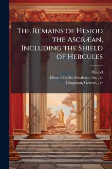 The Remains of Hesiod the AscrÃ¦an Including the Shield of Hercules