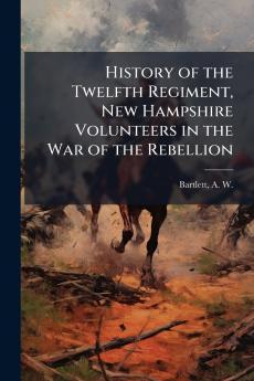 History of the Twelfth Regiment New Hampshire Volunteers in the War of the Rebellion